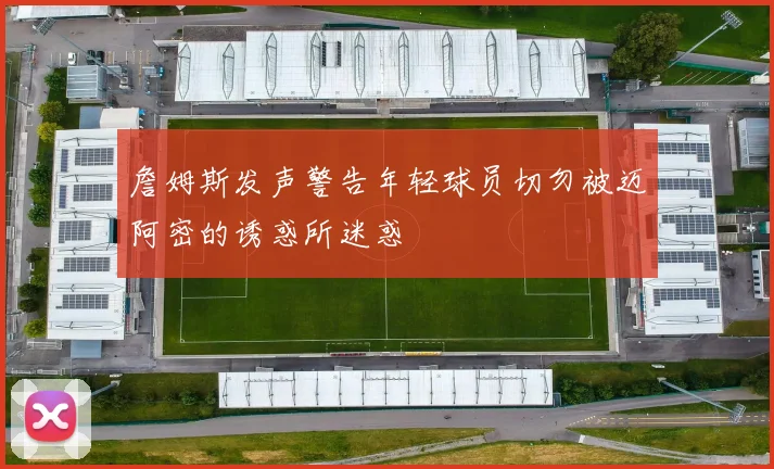 詹姆斯发声警告年轻球员切勿被迈阿密的诱惑所迷惑