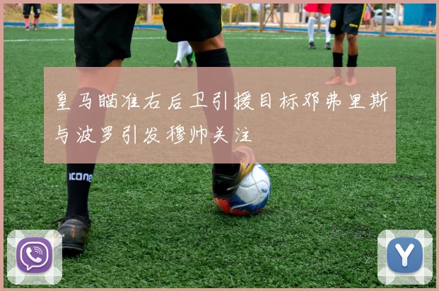 皇马瞄准右后卫引援目标邓弗里斯与波罗引发穆帅关注