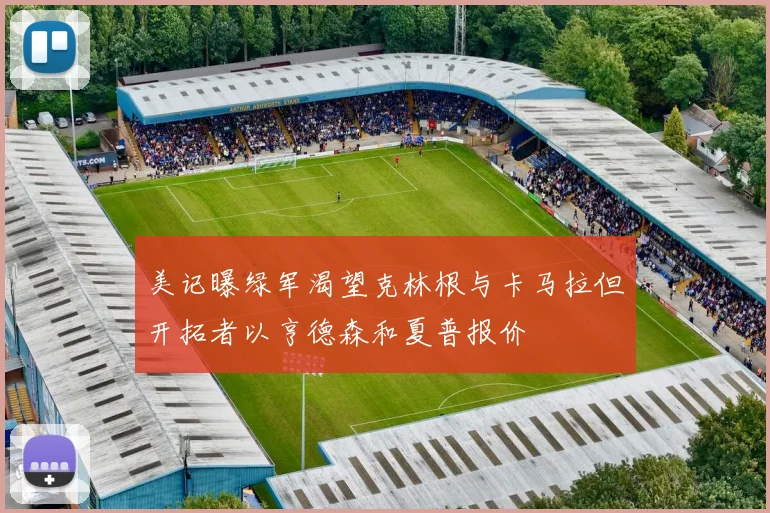 美记曝绿军渴望克林根与卡马拉但开拓者以亨德森和夏普报价