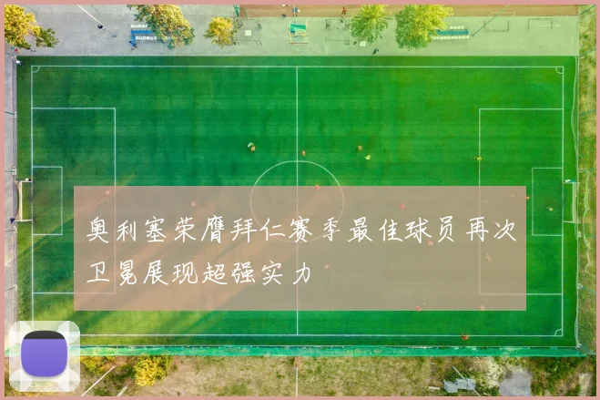 奥利塞荣膺拜仁赛季最佳球员再次卫冕展现超强实力