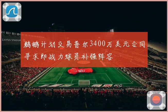 鹈鹕计划交易普尔3400万美元合同寻求即战力球员补强阵容