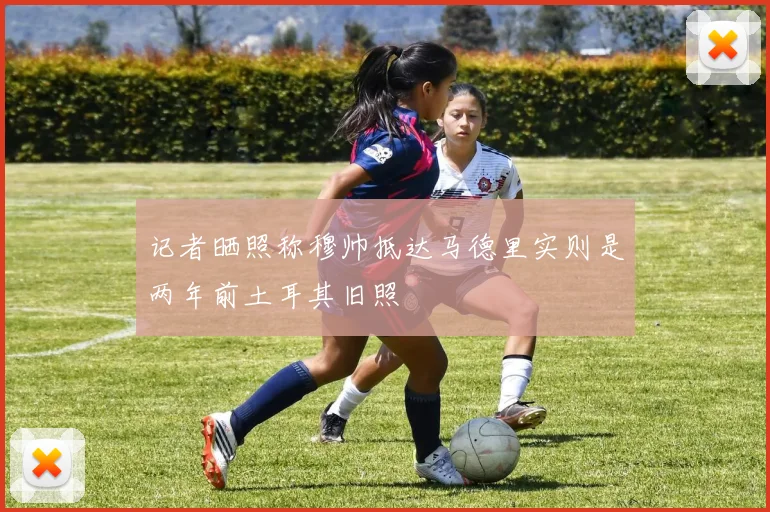 记者晒照称穆帅抵达马德里实则是两年前土耳其旧照